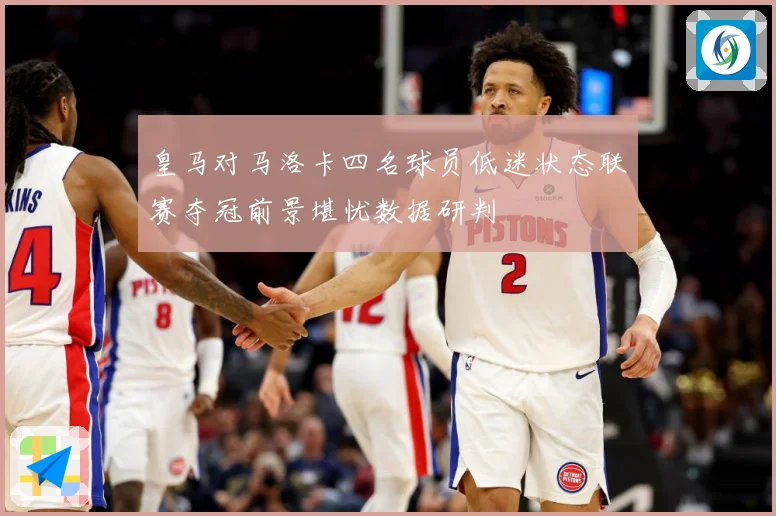 皇马对马洛卡四名球员低迷状态联赛夺冠前景堪忧数据研判