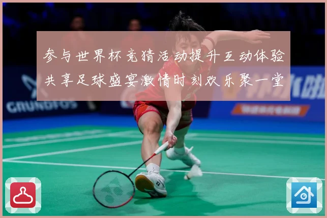 参与世界杯竞猜活动提升互动体验共享足球盛宴激情时刻欢乐聚一堂数据研判