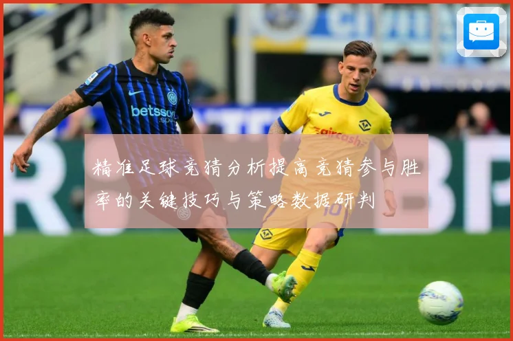 精准足球竞猜分析提高竞猜参与胜率的关键技巧与策略数据研判