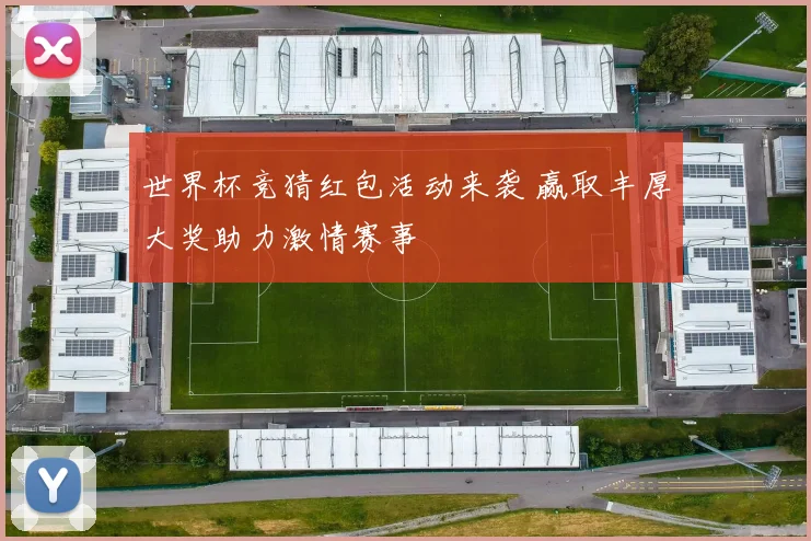 世界杯竞猜红包活动来袭 赢取丰厚大奖助力激情赛事