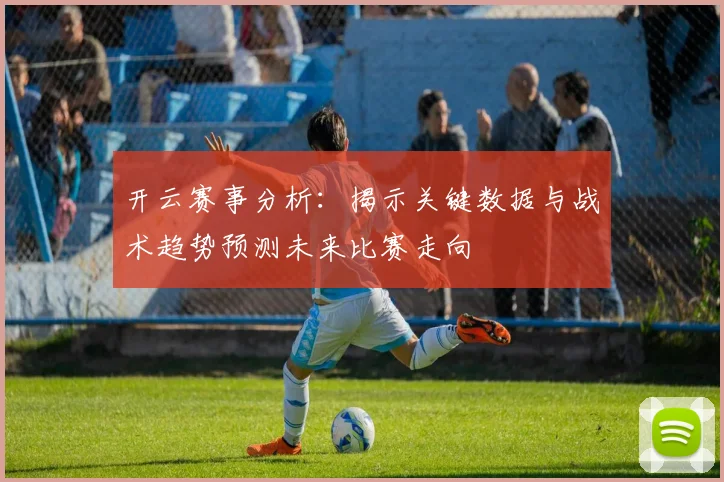 开云赛事分析：揭示关键数据与战术趋势预测未来比赛走向