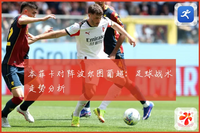 本菲卡对阵波尔图葡超：足球战术走势分析