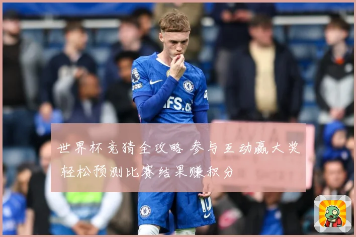 世界杯竞猜全攻略 参与互动赢大奖 轻松预测比赛结果赚积分