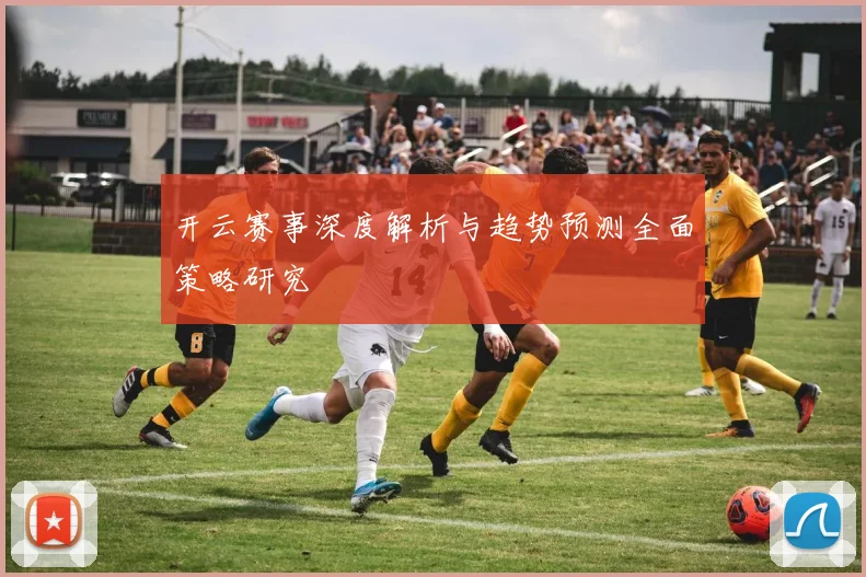 开云赛事深度解析与趋势预测全面策略研究