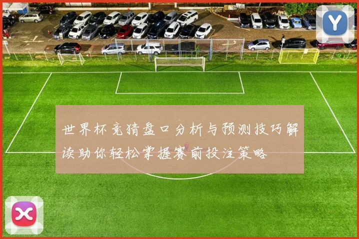 世界杯竞猜盘口分析与预测技巧解读助你轻松掌握赛前投注策略