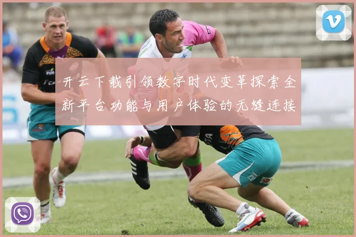 开云下载引领数字时代变革探索全新平台功能与用户体验的无缝连接