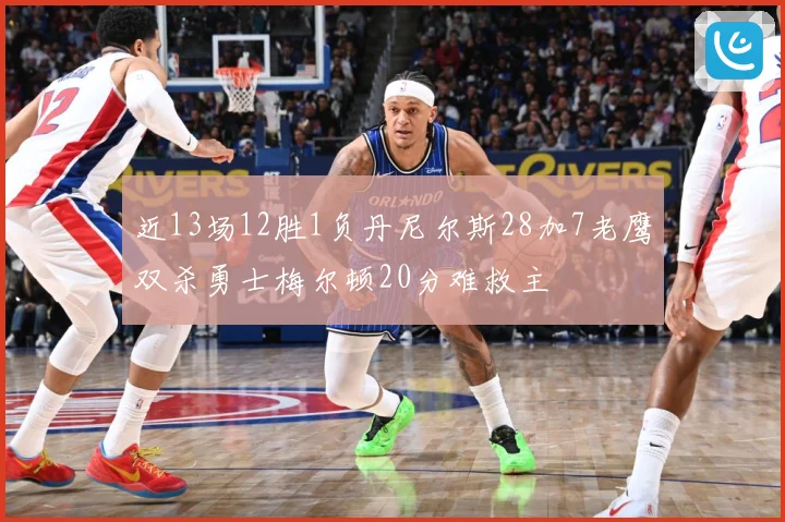 近13场12胜1负丹尼尔斯28加7老鹰双杀勇士梅尔顿20分难救主