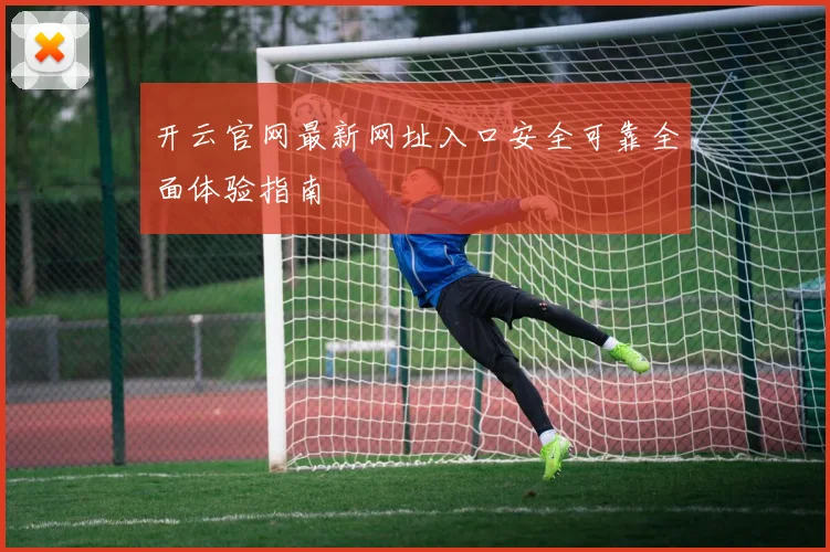 开云官网最新网址入口安全可靠全面体验指南