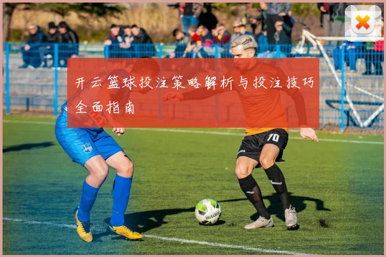 开云篮球投注策略解析与投注技巧全面指南