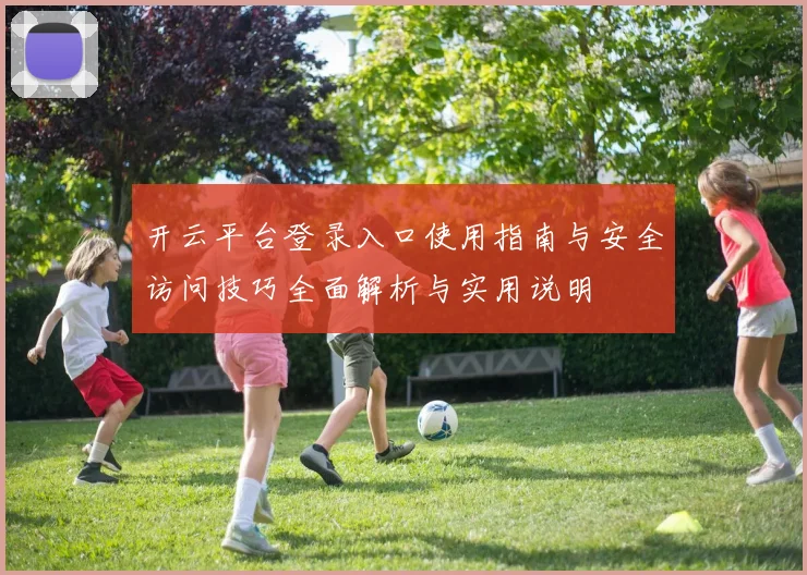 开云平台登录入口使用指南与安全访问技巧全面解析与实用说明