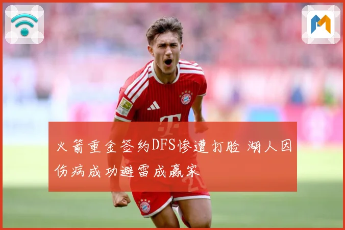 火箭重金签约DFS惨遭打脸 湖人因伤病成功避雷成赢家
