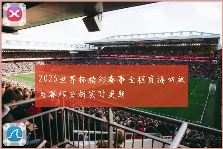 2026世界杯精彩赛事全程直播回放与赛程分析实时更新