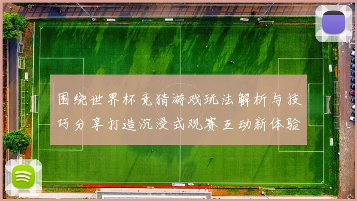 围绕世界杯竞猜游戏玩法解析与技巧分享打造沉浸式观赛互动新体验