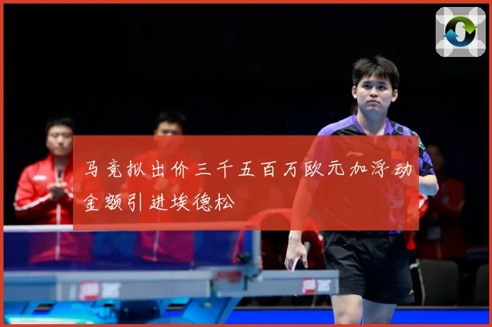 马竞拟出价三千五百万欧元加浮动金额引进埃德松