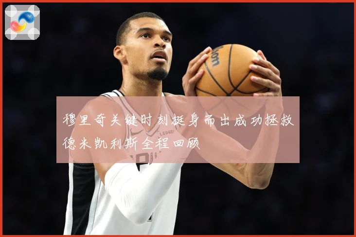 穆里奇关键时刻挺身而出成功拯救德米凯利斯全程回顾