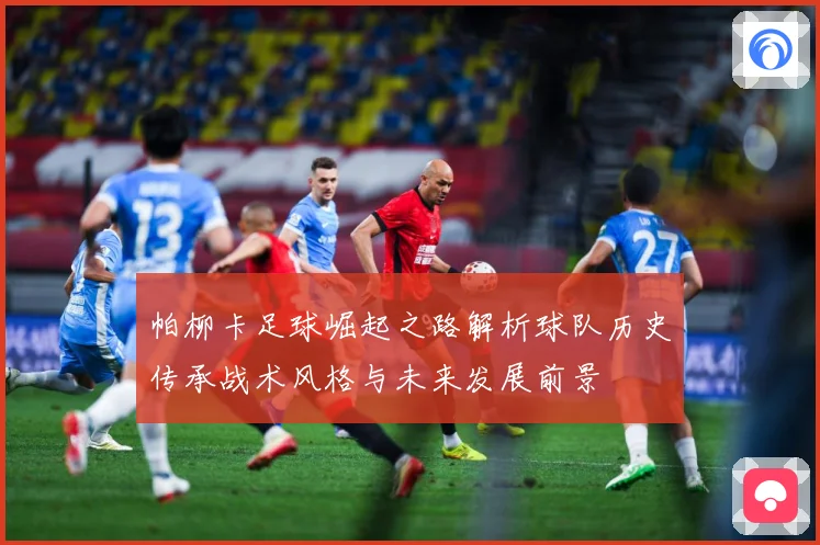 帕柳卡足球崛起之路解析球队历史传承战术风格与未来发展前景