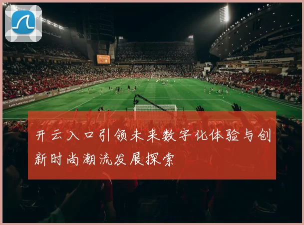 开云入口引领未来数字化体验与创新时尚潮流发展探索