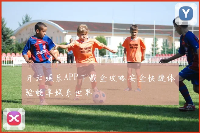 开云娱乐APP下载全攻略安全快捷体验畅享娱乐世界