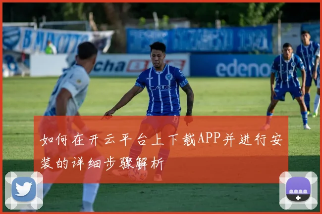 如何在开云平台上下载APP并进行安装的详细步骤解析