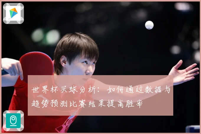 世界杯买球分析：如何通过数据与趋势预测比赛结果提高胜率