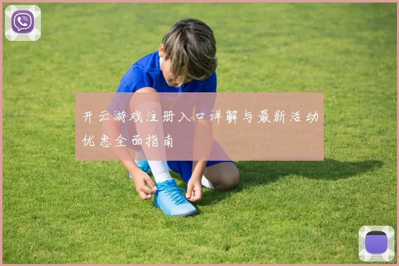 开云游戏注册入口详解与最新活动优惠全面指南
