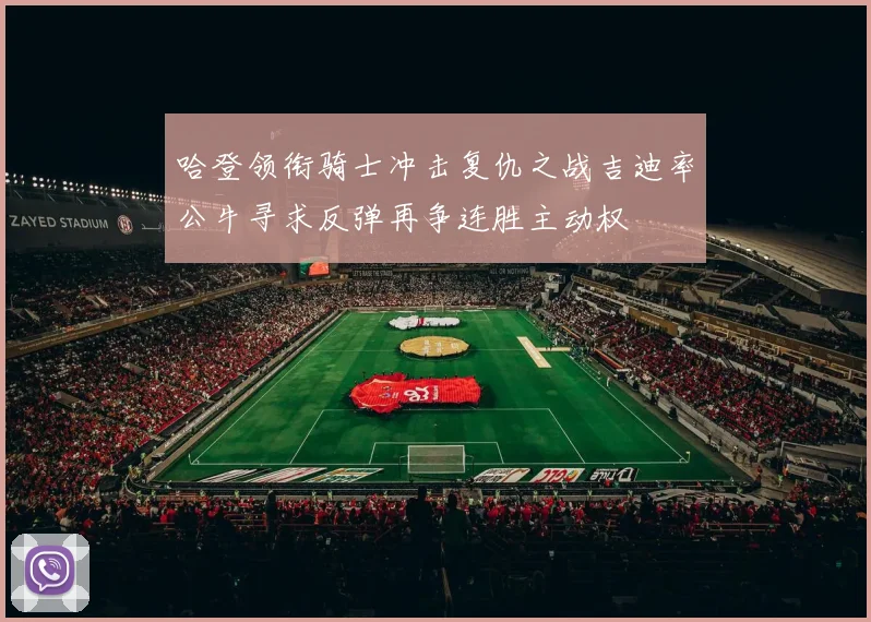哈登领衔骑士冲击复仇之战吉迪率公牛寻求反弹再争连胜主动权