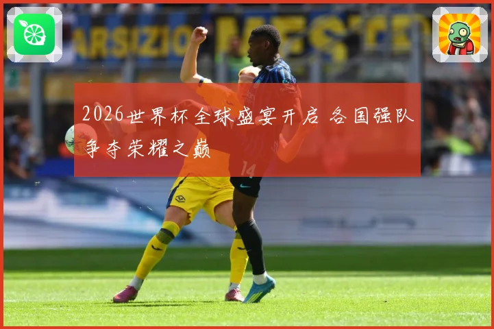 2026世界杯全球盛宴开启 各国强队争夺荣耀之巅