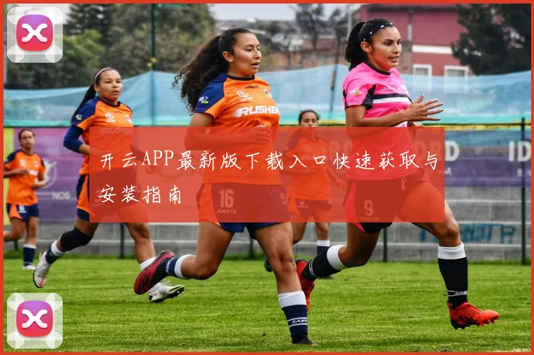 开云APP最新版下载入口快速获取与安装指南