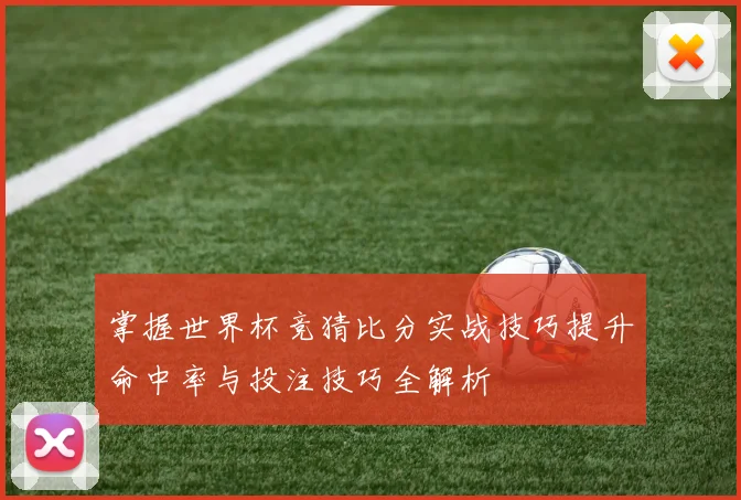 掌握世界杯竞猜比分实战技巧提升命中率与投注技巧全解析