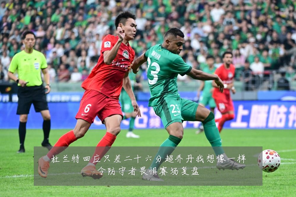 杜兰特回应只差二十六分超乔丹我想像一样令防守者畏惧赛场复盘