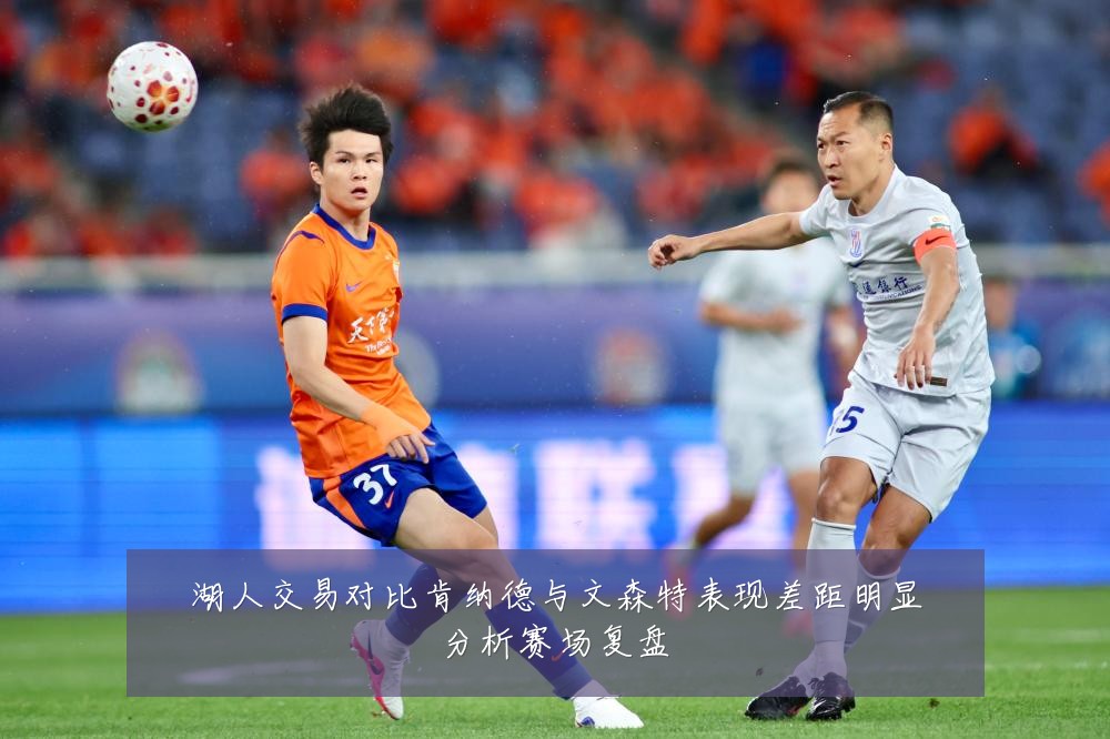 湖人交易对比肯纳德与文森特表现差距明显分析赛场复盘