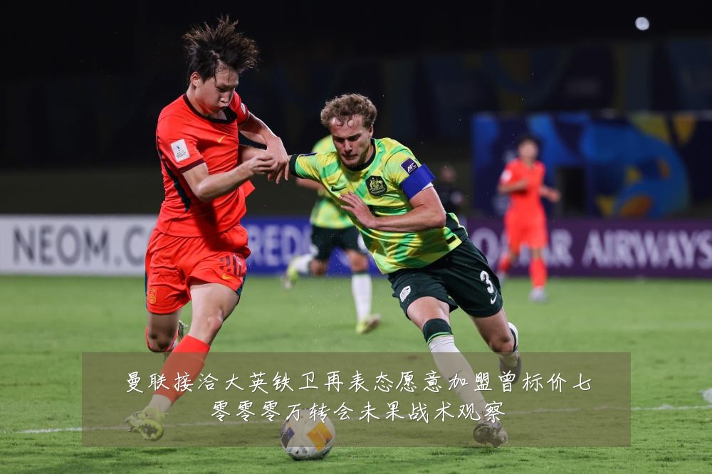 曼联接洽大英铁卫再表态愿意加盟曾标价七零零零万转会未果战术观察