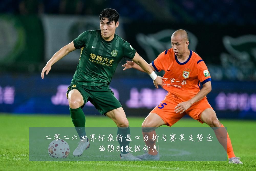 二零二六世界杯最新盘口分析与赛果走势全面预测数据研判