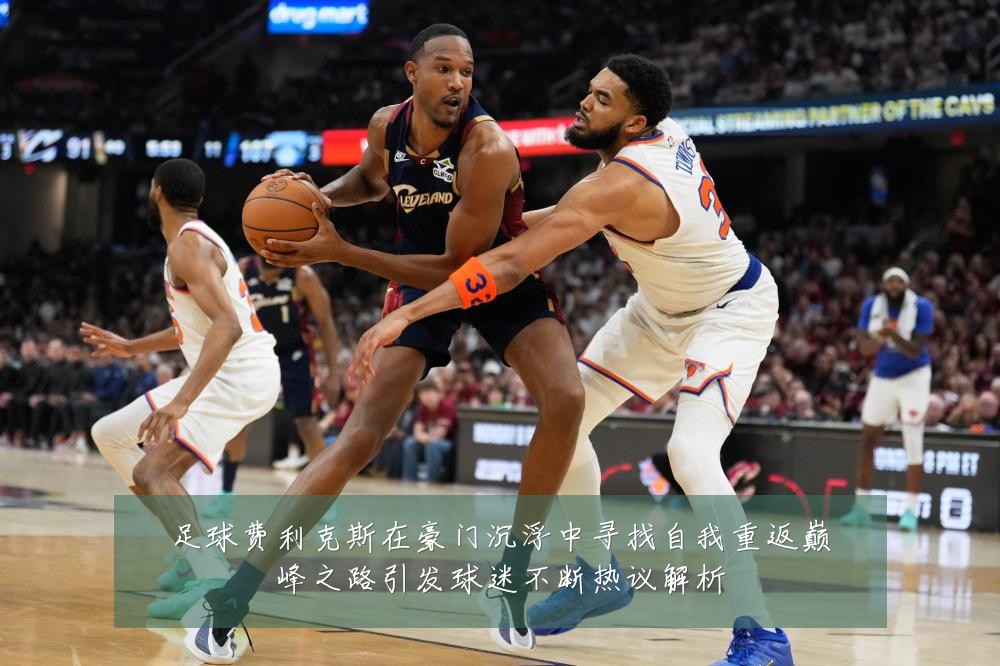 足球费利克斯在豪门沉浮中寻找自我重返巅峰之路引发球迷不断热议解析