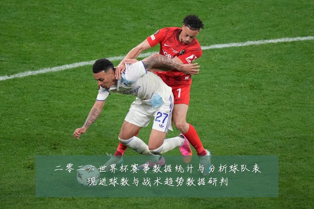 二零二六世界杯赛事数据统计与分析球队表现进球数与战术趋势数据研判
